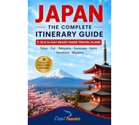 Japan The Complete Itinerary Guide: 7,10 & 14-Day Ready-Made Travel Plans Tokyo, Fuji, Takayama, Kanazawa, Kyoto, Hiroshima, Miyajima