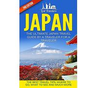 Japan: The Ultimate Japan Travel Guide By A Traveler For A Traveler: The Best Travel Tips; Where To Go, What To See And Much More (Lost Travelers, ... Guide, Japan Tour, Best Of JAPAN Travel)