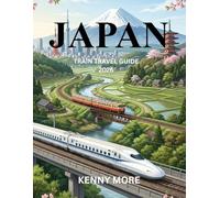 JAPAN TRAIN TRAVEL GUIDE 2026: How to Master Japan’s Trains, Understand the Rail Network, and Travel the Country with Ease
