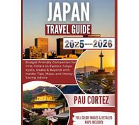 JAPAN TRAVEL GUIDE 2025-2026: Budget-Friendly Companion for First-Timers to Explore Tokyo, Kyoto, Osaka & Beyond with Insider Tips, Maps, and Money-Saving Advice (PAU CORTEZ TRAVEL BOOKS)