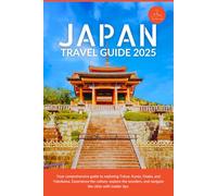 Japan Travel Guide 2025: Your Comprehensive Guide to Exploring Tokyo, Kyoto, Osaka, and Yokohama. Experience the Culture, Explore the Wonders, and Navigate the Cities with Insider Tips.