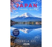 Japan Travel Guide 2026: Experience Tokyo, Kyoto, Osaka and Hidden Places with Step-by-Step Itineraries, Cultural Tips and Train System Explained (Travel Guide by Isabela Sol)