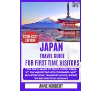 Japan Travel Guide For First Time Visitors: Your Trip Planner to Tokyo, Kyoto, Osaka, Mt. Fuji and Beyond with Itineraries, Must See Attractions, Transport Advice, Budget Tips and Practical Guidance
