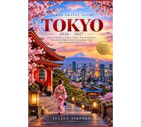 JAPAN TRAVEL GUIDE - TOKYO: Discover the Heart of Japan: Tokyo’s Ancient Traditions, Neon Cities, Hidden Streets, Extraordinary Food, and Unforgettable Experiences