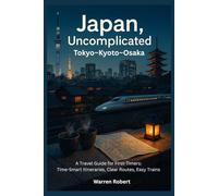 Japan, Uncomplicated - Tokyo-Kyoto-Osaka: A Travel Guide for First-Timers: Time-Smart Itineraries, Clear Routes, Easy Trains