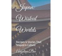 Japan: Wisked Worlds: Recipes & Stories That Shaped A Culture (Where Taste Meets Time)