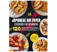 Japanese Air Fryer Cookbook for Beginners: 120 Authentic Mouthwatering Japanese Recipes for Air-Frying, Baking, Grilling, Roasting, Toasting, and ... Japanese Food Made Fast for Busy People