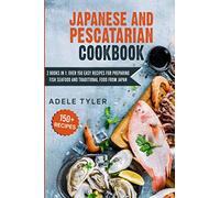 Japanese And Pescatarian Cookbook: 2 Books In 1: Over 150 Easy Recipes For Preparing Fish Seafood And Traditional Food From Japan