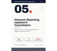 Japanese Business Templates: Vol.5: Horenso - 45 Templates for Reporting, Updates & Consultation in Japanese Business