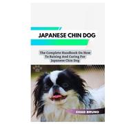 JAPANESE CHIN DOG: The Complete Handbook On How To Raising And Caring For Japanese Chin Dog