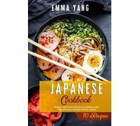 Japanese Cookbook: 70 Easy Recipes For Sushi Ramen And Traditional Dishes From Japan
