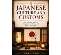 Japanese Culture and Customs: The Essential Guide to Etiquette, Traditions, and Daily Life in Japan
