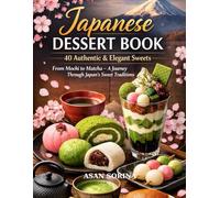 Japanese Dessert Book - 40 Authentic & Elegant Sweets: From Mochi to Matcha - A Journey Through Japan’s Sweet Traditions (Sweet Traditions Around the World)