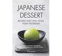 Japanese Dessert Recipes That Will Tickle Your Tastebuds: Japanese Dessert Cookbook with Simple and Easy Instructions