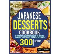 Japanese Desserts Cookbook: A Complete Beginners Guide to Making Amazing Traditional Japanese Desserts