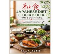 JAPANESE DIET COOKBOOK FOR BEGINNERS: 80+ Authentic Japanese Recipes for Health, Longevity & Everyday Joy With Dual US & Metric Measurements, ... Variations & a Complete 30-Day Meal Plan