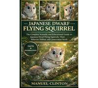 JAPANESE DWARF FLYING SQUIRREL: The Complete Scientific and Educational Guide to Japanese Dwarf Flying Squirrels, Their Behavior, Habitat, and Conservation Needs