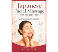 Japanese Facial Massage for Beginners: A Step-by-Step Guide to Traditional Lifting-Inspired Strokes, Gentle Lymphatic Flow, Natural Radiance, and Relaxing Beauty Rituals