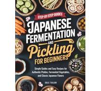 Japanese Fermentation and Pickling for Beginners: Simple Guides and Easy Recipes for Authentic Pickles, Fermented Vegetables, and Classic Japanese ... Through Cooking for Beginners and Beyond)