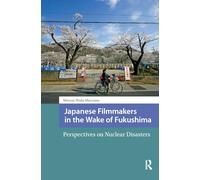 Japanese Filmmakers in the Wake of Fukushima: Perspectives on Nuclear Disasters (Critical Asian Cinemas)
