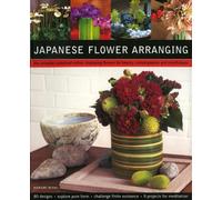 Japanese Flower Arranging: The Universe Contained within - Displaying Flowers for Beauty, Contemplation and Mindfulness