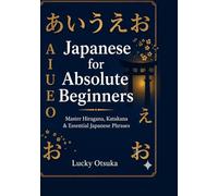 Japanese for Absolute Beginners: Master Hiragana, Katakana & Essential Phrases - Anime, Travel & Daily Life (Japanese Language Learning Series)