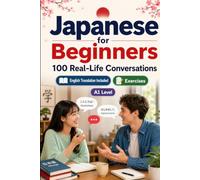 Japanese for Beginners A1: 100 Real-Life Conversations: Everyday Dialogues for Japanese, Greetings, Food, Shopping, Travel, Work, English Translation, Vocabulary and Exercises for Students and Adults
