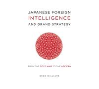 Japanese Foreign Intelligence and Grand Strategy From The Cold War To The ABE ERA