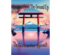 Japanese From The Ground Up: The Grammar First Approach