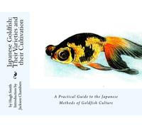 Japanese Goldfish: Their Varieties and their Cultivation: A Practical Guide to the Japanese Methods of Goldfish Culture