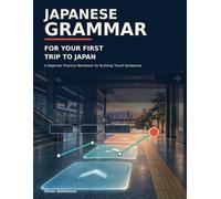 Japanese Grammar for Your First Trip to Japan: A Beginner Practice Workbook for Building Travel Sentences