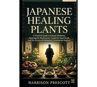 JAPANESE HEALING PLANTS: A Practical Guide to Kampo Medicine, Adaptogenic Mushrooms, Longevity Superfoods, and the Secrets of Okinawa’s Centenarian Regions