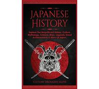 Japanese History: Explore The Magnificent History, Culture, Mythology, Folklore, Wars, Legends, Great Achievements & More Of Japan