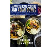 Japanese Home Cooking And Asian Bowls: 2 Books In 1: A Cookbook With 150 Authentic Recipes For Sushi Sashimi Ramen And Tasty Flavors From Asia