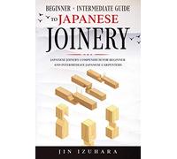 Japanese Joinery: Beginner + Intermediate Guide to Japanese Joinery: Japanese Joinery Compendium for Beginner and Intermediate Japanese Carpenters (Simple Secrets of Japanese Joinery)