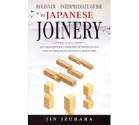 Japanese Joinery: Beginner + Intermediate Guide to Japanese Joinery: Japanese Joinery Compendium for Beginner and Intermediate Japanese Carpenters