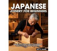 Japanese Joinery For Beginners: Step-by-Step Joints, Projects, and Traditional Techniques for the Modern Workshop