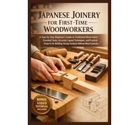 JAPANESE JOINERY FOR FIRST-TIME WOODWORKERS: A Step-by-Step Beginner’s Guide to Traditional Wood Joints, Essential Tools, Accurate Layout Techniques, ... Strong Furniture Without Metal Fasteners