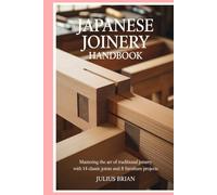 Japanese Joinery Handbook: Mastering the Art of Traditional Joinery with 14 Classic Joints and 8 Furniture Projects