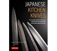 Japanese Kitchen Knives : The Complete Guide to Selecting, Maintaining and Sharpening Handcrafted Japanese Knives