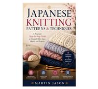 Japanese Knitting Patterns & Techniques: A Practical Step-by-Step Guide to Master Cables, Lace, Motifs, and Projects