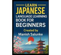 Japanese Language Learning Book For Beginners: Learn Japanese at Your Own Pace with Clear Explanations and Practice (Complete Beginner’s Language Learning Series: Master Essential Phrases & Grammar)