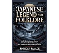 JAPANESE LEGEND AND FOLKLORE: An In-Depth Look at Ghosts, Traditions, Liminal Spaces, and the Beliefs That Still Shape Japan (World Mythologies and Folklore Collection)