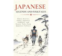 Japanese Legends and Folktales: Ghost Stories, Yōkai, Japanese Folklore, and Iconic Tales from Japanese Culture