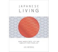 Japanese Living: Bring Mindfulness, Joy and Simplicity into Your Life