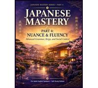 JAPANESE MASTERY: Part 4: Nuance & Fluency - Advanced Grammar, Keigo, and Social Context (The Complete Japanese Mastery Series :A Comprehensive ... - From Absolute Beginner to Advanced)