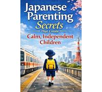 Japanese Parenting Secrets That Create Calm, Independent Children: Proven Habits to Raise Calm, Resilient Kids