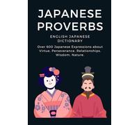 Japanese Proverbs - English Japanese Dictionary: Over 600 Japanese Expressions about Virtue, Perseverance, Relationships, Wisdom, Nature, Etc. A ... and Reading. (Japanese English Dictionary)