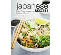 Japanese Recipes: Enjoy Delicious Japanese Cooking at Home