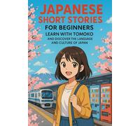 Japanese Short Stories for Beginners: Learn with Tomoko Through 10 Fun Tales & Master Japanese Language and Culture the Natural Way (Learn Japanese ... Fun Stories for Language and Culture Lovers)